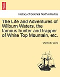 The Life and Adventures of Wilburn Waters, the Famous Hunter and Trapper of White Top Mountain, Etc.