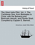 The West India Pilot. Vol. II. the Caribbean Sea, from Barbados to Cuba; With the Bahama and Bermuda Islands, and Florida Strait. Compiled by Captain