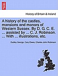 A History of the Castles, Mansions and Manors of Western Sussex. by D. G. C. E. ... Assisted by ... C. J. Robinson. ... with ... Illustrations, Etc. P