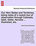 Our New States and Territories, Being Notes of a Recent Tour of Observation Through Colorado, Utah, Idaho, Nevada ... Illustrated, Etc.