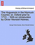 The Huguenots in the Nipmuck Country; Or, Oxford Prior to 1713 ... with an Introduction by Oliver Wendell Holmes.