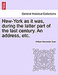 New-York as It Was, During the Latter Part of the Last Century. an Address, Etc.