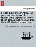 French Enterprise in Africa: the personal narrative of Lieut. Hourst of his exploration of the Niger. Translated by Mrs. A. Bell. With 190 illustra