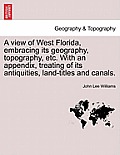A View of West Florida, Embracing Its Geography, Topography, Etc. with an Appendix, Treating of Its Antiquities, Land-Titles and Canals.