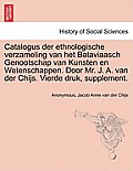 Catalogus Der Ethnologische Verzameling Van Het Bataviaasch Genootschap Van Kunsten En Wetenschappen. Door Mr. J. A. Van Der Chijs. Vierde Druk, Suppl
