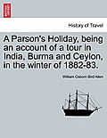 A Parson's Holiday, Being an Account of a Tour in India, Burma and Ceylon, in the Winter of 1882-83.