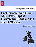 Lectures on the History of S. John Baptist Church and Parish in the City of Chester.