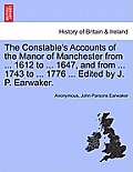 The Constable's Accounts of the Manor of Manchester from ... 1612 to ... 1647, and from ... 1743 to ... 1776 ... Edited by J. P. Earwaker.