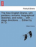 The New English Drama, with Prefatory Remarks, Biographical Sketches, and Notes ... with ... Stage Directions. ... Edited by W. O.