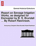 Report on Sewage Irrigation Works, as Designed for Doncaster by B. S. Brundell ... by Robert Rawlinson.