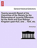 Twenty-Seventh Report of the Committee of the Society for the Reformation of Juvenile Offenders for the North and East Ridings ... Kingston-Upon-Hull,