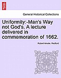 Uniformity: -Man's Way Not God's. a Lecture Delivered in Commemoration of 1662.
