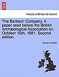 The Barbers' Company. a Paper Read Before the British Arch Ological Association on October 15th, 1881. Second Edition.