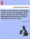 History of the Parish of Chipping, in the County of Lancaster, with Some Account of the Forests of Bleasdale and Bowland. [With Illustrations and a Ma