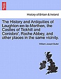 The History and Antiquities of Laughton-En-Le-Morthen, the Castles of Tickhill and Conisbro', Roche Abbey, and Other Places in the Same Vicinity.