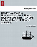 Holiday Journeys in Northamptonshire. I. Round Dryden's Birthplace. II. a Stroll by the Welland. III. Round Stamford.