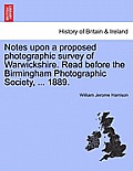 Notes Upon a Proposed Photographic Survey of Warwickshire. Read Before the Birmingham Photographic Society, ... 1889.