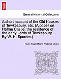A Short Account of the Old Houses of Tewkesbury, Etc. (a Paper on Holme Castle, the Residence of the Early Lords of Tewkesbury ... by W. H. Spurrier.)