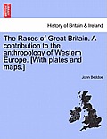 The Races of Great Britain. a Contribution to the Anthropology of Western Europe. [With Plates and Maps.]