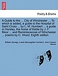 A Guide to the ... City of Winchester ... to Which Is Added, a Guide to the Hospital of Saint Cross ... by L. M. Humbert ... a Guide to Hursley, the H