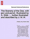 The Scenery of the Dee, with Pen and Pencil. Illustrated by A. Gibb ..., Further Illustrated and Described by J. M. H.