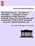 The Dispatches of ... the Duke of Wellington ... during his various campaigns in India, Denmark, Portugal, Spain, the Low Countries and France from 17