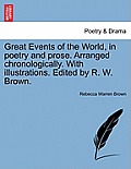 Great Events of the World, in Poetry and Prose. Arranged Chronologically. with Illustrations. Edited by R. W. Brown.