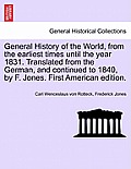 General History of the World, from the earliest times until the year 1831. Translated from the German, and continued to 1840, by F. Jones. First Ameri