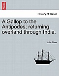 A Gallop to the Antipodes; Returning Overland Through India.