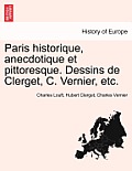 Paris Historique, Anecdotique Et Pittoresque. Dessins de Clerget, C. Vernier, Etc.