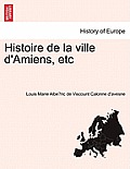 Histoire de La Ville D'Amiens, Etc Tome Premier