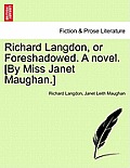 Richard Langdon, or Foreshadowed. a Novel. [By Miss Janet Maughan.]
