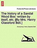 The History of a Sandal Wood Box: Written by Itself, Etc. [By Mrs. Henry Glaseford Bell.]