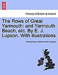 The Rows of Great Yarmouth: And Yarmouth Beach, Etc. by E. J. Lupson. with Illustrations