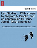 Last Studies ... with a Poem by Stopford A. Brooke, and an Appreciation by Henry James. [With a Portrait.]