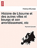 Histoire de Libourne Et Des Autres Villes Et Bourgs Et Son Arrondissement, Etc Tome Troisieme