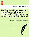 The Diary and Houres of the Ladye Adolie, a Faythfulle Childe. 1552. [Edited, or Rather Written, by Lady C. M. Pepys.]