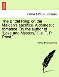 The Bridal Ring; Or, the Maiden's Sacrifice. a Domestic Romance. by the Author of Love and Mystery, [I.E. T. P. Prest.].