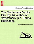 The Matrimonial Vanity Fair. by the Author of Whitefriars [I.E. Emma Robinson].