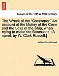 The Wreck of the Grosvenor. an Account of the Mutiny of the Crew and the Loss of the Ship, When Trying to Make the Bermudas. [A Novel, by W. Clark R