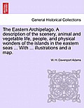 The Eastern Archipelago. A description of the scenery, animal and vegetable life, people, and physical wonders of the islands in the eastern seas ...