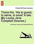 Thrice His. 'His to Guard, to Serve, to Save!' a Tale. [By Louisa Jane Campbell Downes.]