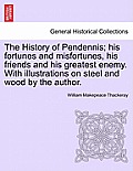 The History of Pendennis; His Fortunes and Misfortunes, His Friends and His Greatest Enemy. with Illustrations on Steel and Wood by the Author. Vol. I