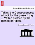 Taking the Consequences: A Book for the Present Day ... with a Preface by the Bishop of Ripon.