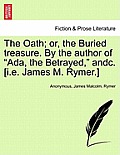 The Oath; Or, the Buried Treasure. by the Author of ADA, the Betrayed, Andc. [I.E. James M. Rymer.]