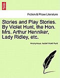 Stories and Play Stories. by Violet Hunt, the Hon. Mrs. Arthur Henniker, Lady Ridley, Etc.