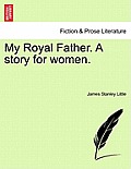 My Royal Father. a Story for Women.