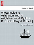 A Local Guide to Ashburton and Its Neighbourhood. by H. J. B. L. [i.E. Harry J. B. Lee.]