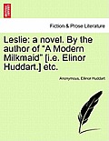 Leslie: A Novel. by the Author of a Modern Milkmaid [I.E. Elinor Huddart.] Etc.