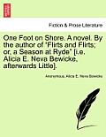 One Foot on Shore. a Novel. by the Author of Flirts and Flirts; Or, a Season at Ryde [I.E. Alicia E. Neva Bewicke, Afterwards Little].